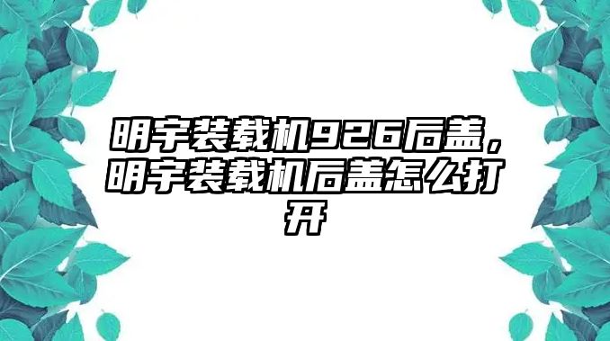 明宇裝載機(jī)926后蓋，明宇裝載機(jī)后蓋怎么打開