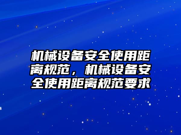 機械設備安全使用距離規(guī)范，機械設備安全使用距離規(guī)范要求