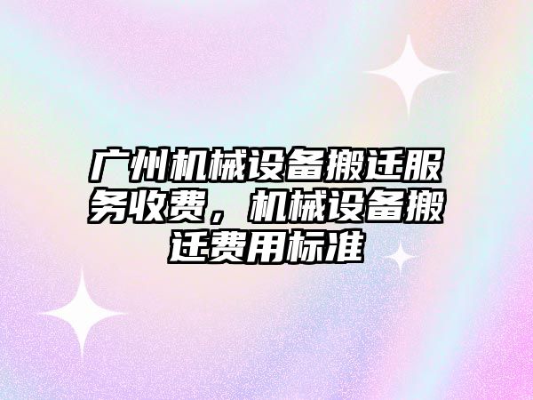 廣州機械設備搬遷服務收費，機械設備搬遷費用標準