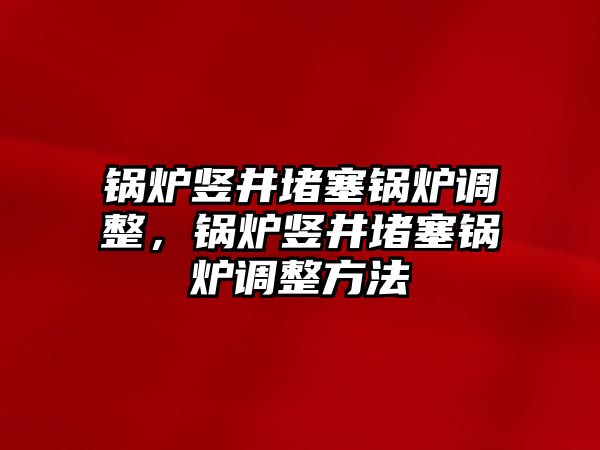 鍋爐豎井堵塞鍋爐調(diào)整，鍋爐豎井堵塞鍋爐調(diào)整方法