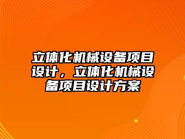 立體化機械設備項目設計，立體化機械設備項目設計方案