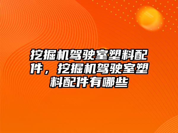 挖掘機(jī)駕駛室塑料配件，挖掘機(jī)駕駛室塑料配件有哪些