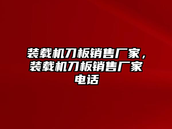 裝載機刀板銷售廠家，裝載機刀板銷售廠家電話