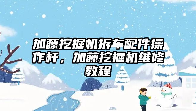 加藤挖掘機拆車配件操作桿，加藤挖掘機維修教程