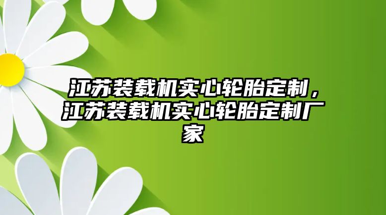 江蘇裝載機實心輪胎定制，江蘇裝載機實心輪胎定制廠家