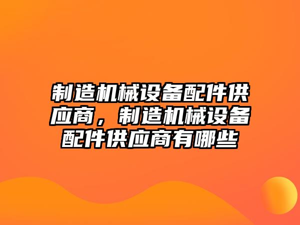 制造機械設備配件供應商，制造機械設備配件供應商有哪些