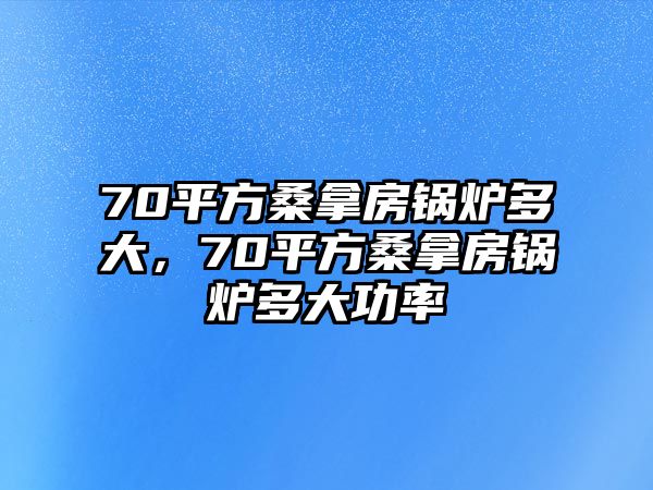 70平方桑拿房鍋爐多大，70平方桑拿房鍋爐多大功率