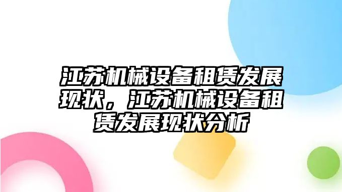 江蘇機械設備租賃發(fā)展現(xiàn)狀，江蘇機械設備租賃發(fā)展現(xiàn)狀分析