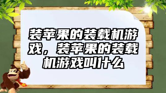 裝蘋(píng)果的裝載機(jī)游戲，裝蘋(píng)果的裝載機(jī)游戲叫什么