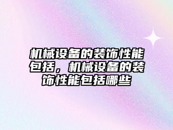 機械設備的裝飾性能包括，機械設備的裝飾性能包括哪些