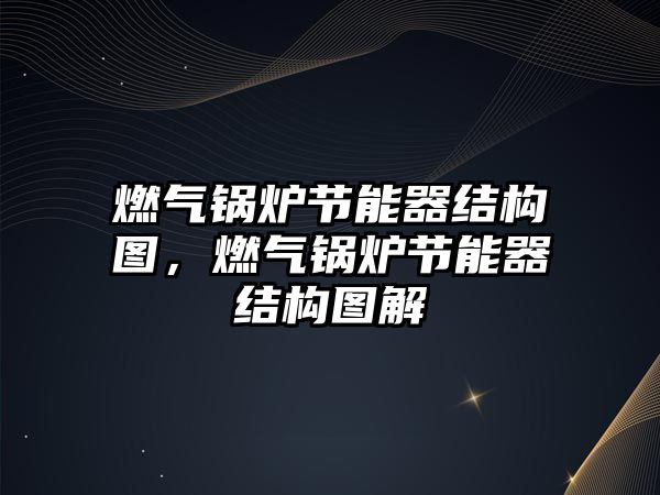 燃氣鍋爐節能器結構圖，燃氣鍋爐節能器結構圖解