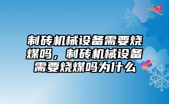 制磚機械設(shè)備需要燒煤嗎，制磚機械設(shè)備需要燒煤嗎為什么