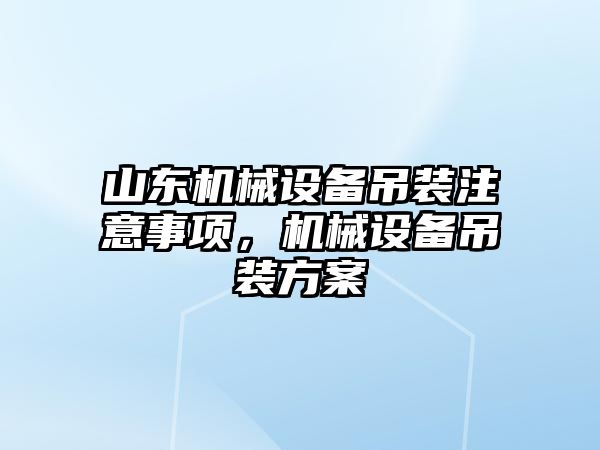 山東機械設(shè)備吊裝注意事項，機械設(shè)備吊裝方案