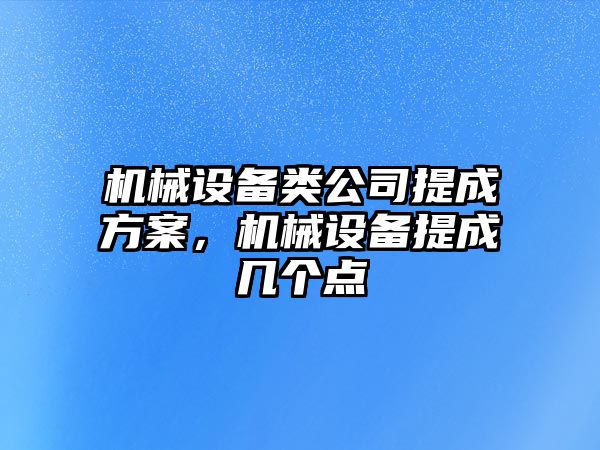 機械設備類公司提成方案，機械設備提成幾個點