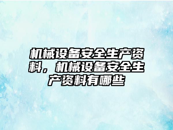 機械設備安全生產資料，機械設備安全生產資料有哪些