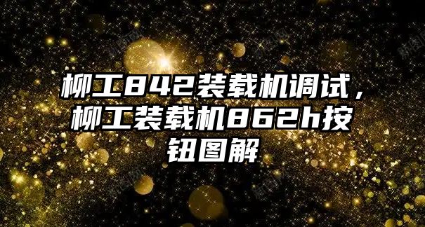 柳工842裝載機調試，柳工裝載機862h按鈕圖解