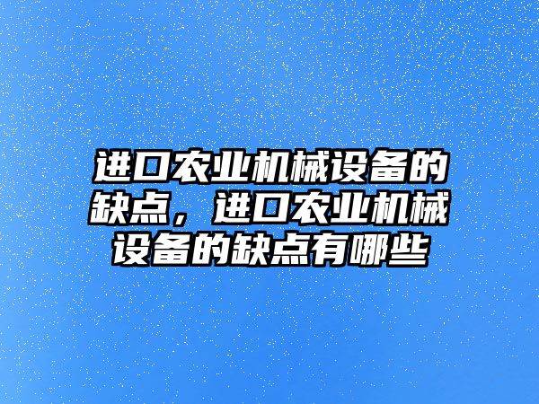 進口農業機械設備的缺點，進口農業機械設備的缺點有哪些