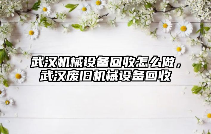 武漢機械設備回收怎么做，武漢廢舊機械設備回收