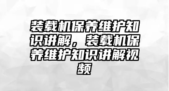 裝載機保養維護知識講解，裝載機保養維護知識講解視頻