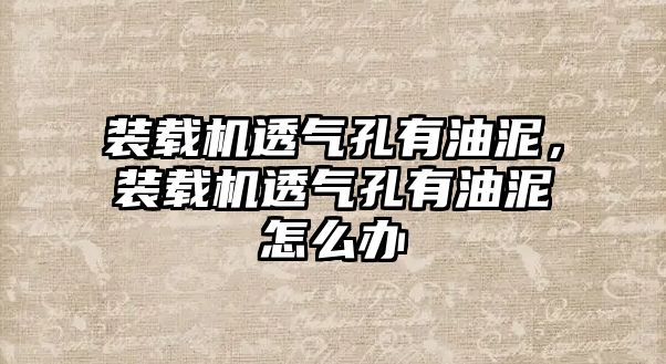 裝載機透氣孔有油泥，裝載機透氣孔有油泥怎么辦