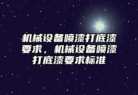 機(jī)械設(shè)備噴漆打底漆要求，機(jī)械設(shè)備噴漆打底漆要求標(biāo)準(zhǔn)