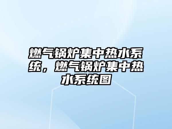 燃氣鍋爐集中熱水系統，燃氣鍋爐集中熱水系統圖