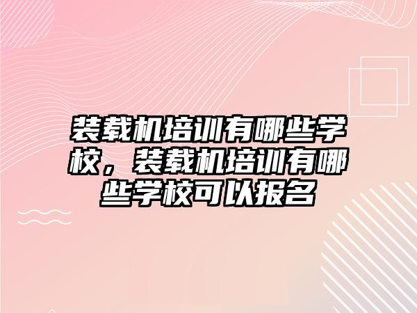 裝載機培訓有哪些學校，裝載機培訓有哪些學?？梢詧竺?/>	
								</i>
								<p class=