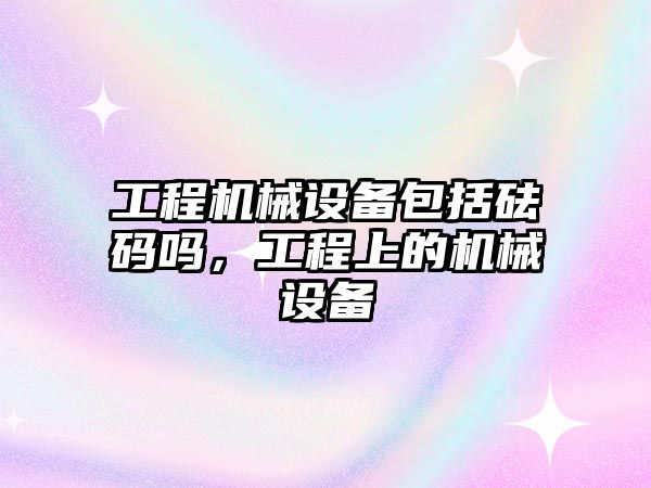 工程機械設備包括砝碼嗎，工程上的機械設備