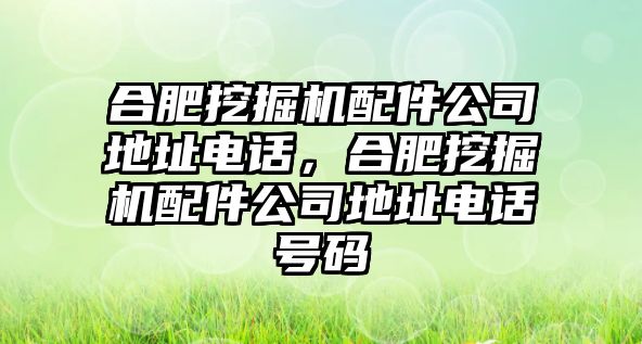 合肥挖掘機配件公司地址電話，合肥挖掘機配件公司地址電話號碼