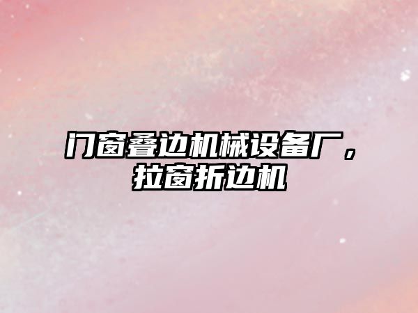 門窗疊邊機械設備廠，拉窗折邊機