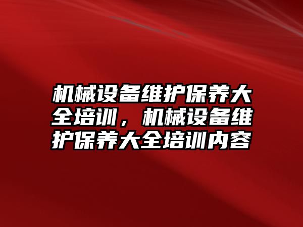 機械設備維護保養大全培訓，機械設備維護保養大全培訓內容