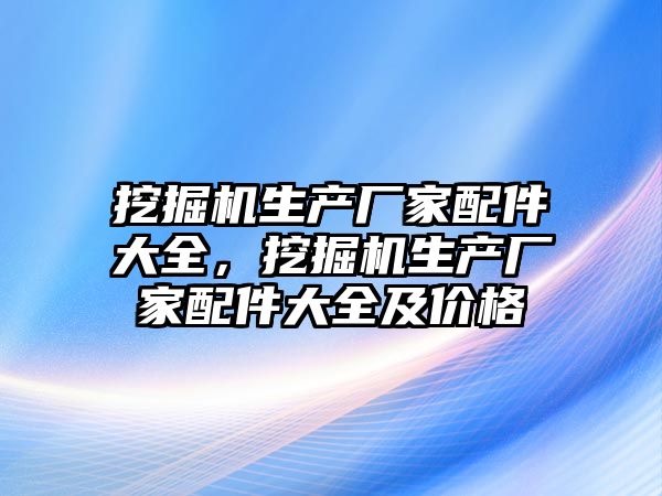 挖掘機生產廠家配件大全，挖掘機生產廠家配件大全及價格