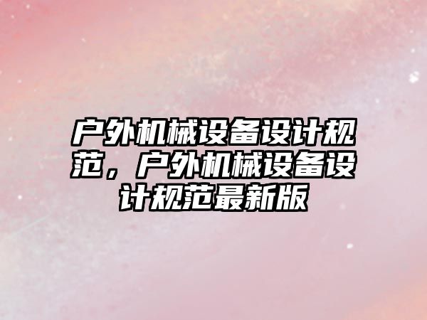 戶外機械設備設計規范，戶外機械設備設計規范最新版