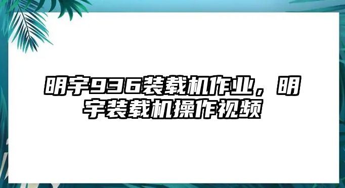 明宇936裝載機作業，明宇裝載機操作視頻