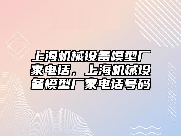 上海機械設備模型廠家電話，上海機械設備模型廠家電話號碼