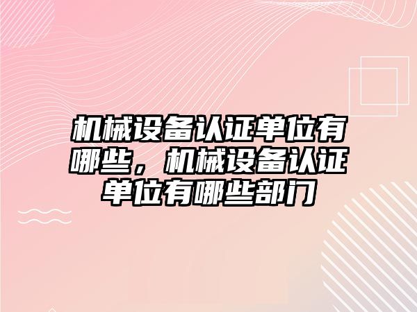 機械設備認證單位有哪些，機械設備認證單位有哪些部門