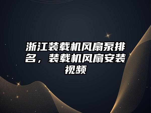 浙江裝載機風扇泵排名，裝載機風扇安裝視頻