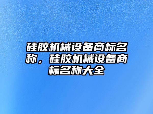 硅膠機械設備商標名稱，硅膠機械設備商標名稱大全