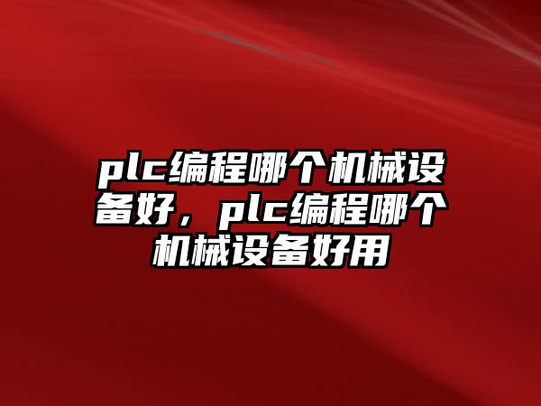 plc編程哪個機械設備好，plc編程哪個機械設備好用