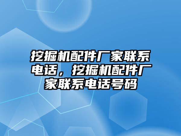 挖掘機配件廠家聯系電話，挖掘機配件廠家聯系電話號碼