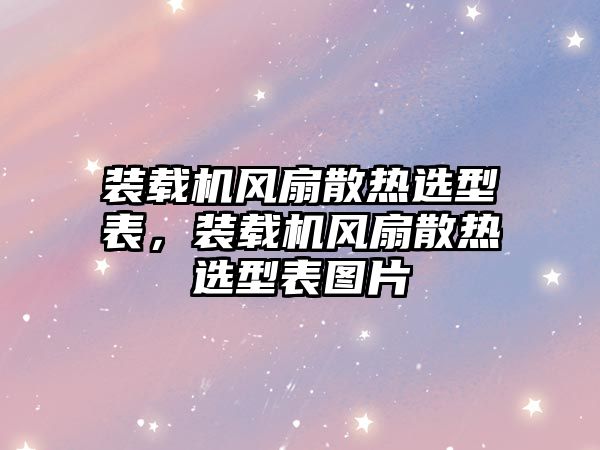 裝載機(jī)風(fēng)扇散熱選型表，裝載機(jī)風(fēng)扇散熱選型表圖片