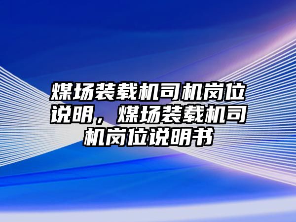 煤場裝載機(jī)司機(jī)崗位說明，煤場裝載機(jī)司機(jī)崗位說明書