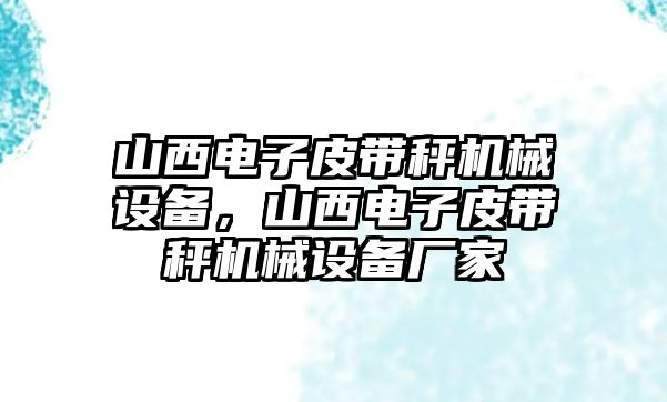 山西電子皮帶秤機(jī)械設(shè)備，山西電子皮帶秤機(jī)械設(shè)備廠家