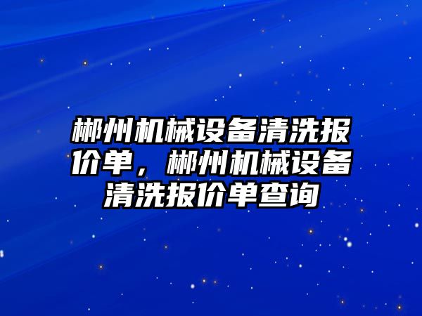 郴州機械設備清洗報價單，郴州機械設備清洗報價單查詢