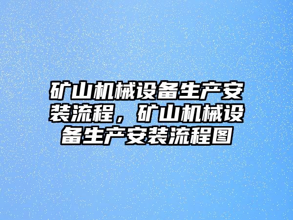 礦山機械設備生產安裝流程，礦山機械設備生產安裝流程圖