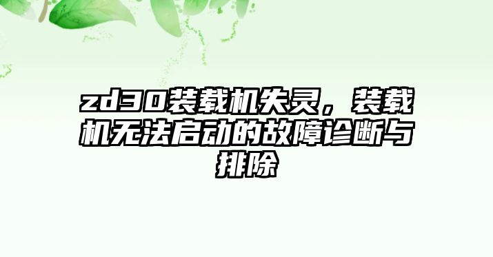 zd30裝載機失靈，裝載機無法啟動的故障診斷與排除