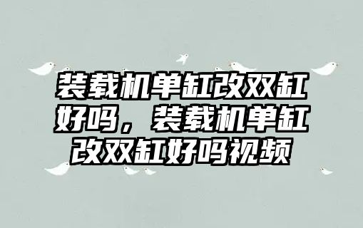 裝載機單缸改雙缸好嗎，裝載機單缸改雙缸好嗎視頻