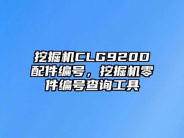 挖掘機CLG920D配件編號，挖掘機零件編號查詢工具