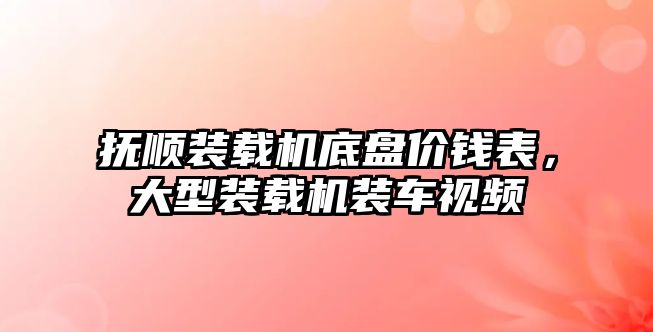 撫順裝載機底盤價錢表，大型裝載機裝車視頻