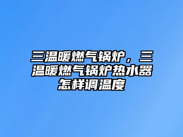 三溫暖燃氣鍋爐，三溫暖燃氣鍋爐熱水器怎樣調溫度